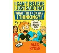 I Can’t Believe I Just Said That: What the F*ck Was I Thinking?!: 4 (The F*cking Frustrations Chronicles: Where Everything Went Wrong)