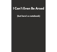 I Can’t Even Be Arsed (But Here’s a Notebook): A lined notebook for people who are over it