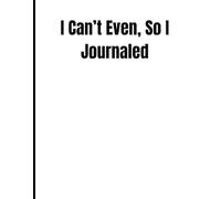 I Can’t Even, So I Journaled: A Funny Lined Notebook for Overthinkers, Hot Messes, and Mentally Done Millennials