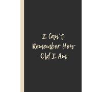 I Can’t Remember How Old I Am: Funny 6x9 Lined Notebook - Perfect Gag Gift for Forgetful Birthday Celebrants