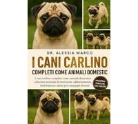 I CANI CARLINO COMPLETI COME ANIMALI DOMESTICI: I cani carlino completi come animali domestici: soluzioni avanzate di nutrizione, addestramento, toelettatura e salute per compagni fiorenti