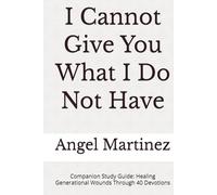 I Cannot Give You What I Do Not Have: Companion Study Guide: Healing Generational Wounds Through 40 Devotions