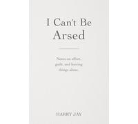 I Can't Be Arsed: Notes on effort, guilt and leaving things alone