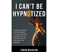 I Can't Be Hypnotized: Combine Hypnosis with Breathwork to Access the Body and Mind, Rewire the Subconscious, and Grow Your Business