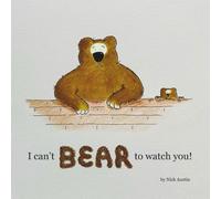 I can't BEAR to watch you!: A bedtime story for little bears.