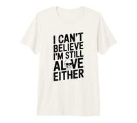 I Can't Believe I'm Still Alive o Cita Humorística Camiseta Premium