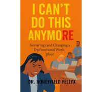I CAN'T DO THIS ANYMORE: Surviving (and Changing) a Dysfunctional Workplace
