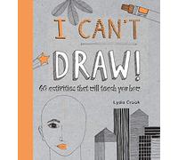 I Can't Draw: 60 Activities That Will Teach You How