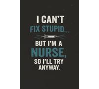 I Can't Fix Stupid... But I'm a Nurse, So I'll Try Anyway: Nurse Notebook: 100-Page Lined Journal for Nurses | Appreciation Gift for Men | Funny Nursing Notebook | 6 x 9 Inches