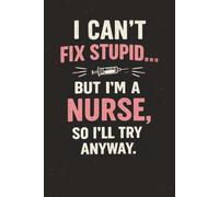 I Can't Fix Stupid... But I'm a Nurse, So I'll Try Anyway: Nurse Notebook: 100-Page Lined Journal for Nurses | Funny Nurse Gift for Women | Nursing Notebook | 6 x 9 Inches