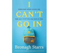 I Can't Go In: Understand school anxiety and help your child find a way back to class