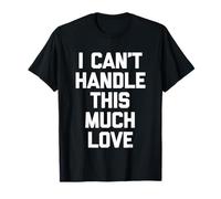 I Can't Handle This Much Love - Divertida Novedad sarcástica Camiseta