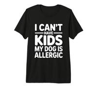 I Can't Have Kids My Dog Is Allergic Camiseta Premium