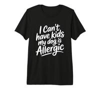 I Can't Have Kids My Dog Is Allergic Camiseta Premium