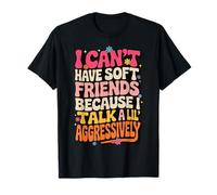 I Can't Have Soft Friends Because I Talk A Lil' Aggressively Camiseta
