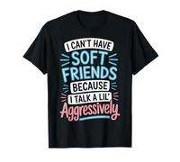 I Can't Have Soft Friends Because I Talk A Lil' Aggressively Camiseta