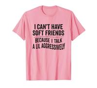 I can't have soft friends because I talk a lil aggressively Camiseta