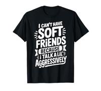 I Can't Have Soft Friends Because I Talk A Lil' Aggressively Camiseta