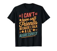 I Can't Have Soft Friends Because I Talk A Lil' Aggressively Camiseta