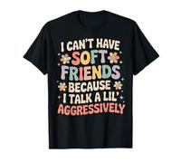 I Can't Have Soft Friends Because I Talk A Lil' Aggressively Camiseta