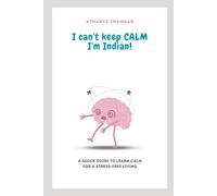 I CAN'T KEEP CALM I'M INDIAN!: A QUICK GUIDE TO LEARN CALM FOR A STRESS-FREE LIVING
