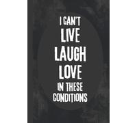I Can't Live Laugh Love In These Conditions: 6x9 Funny Notebook, 120 Pages