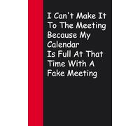 I Can't Make It To The Meeting Because My Calendar Is Full At That Time With A Fake Meeting: Blank Lined Sarcastic Notebook Journal for Christmas, Halloween, Birthday, Gag Gift, Friends ( 100 pages )