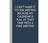 I Can't Make It To The Meeting Because My Calendar Is Full At That Time With A Fake Meeting: Funny Gag Gift Notebook with Saying On Cover For Friends, ... HR, Adults, Coworkers ( 100 pages - 6"x9")
