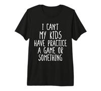 I Can't My Kids Have Practice A Game Or Something Camiseta Premium