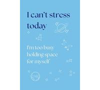 I Can't Stress Today: I'm Too Busy Holding Space for Myself