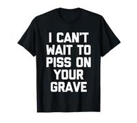 I Can't Wait To Mear On Your Grave - Funny Saying Sarcastic Camiseta