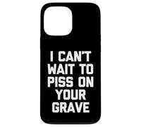I Can't Wait To Mear On Your Grave - Funny Saying Sarcastic Carcasa para iPhone 13 Pro MAX