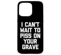 I Can't Wait To Mear On Your Grave - Funny Saying Sarcastic Carcasa para iPhone 15 Pro MAX