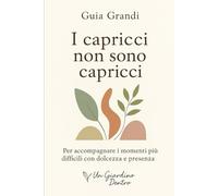 I capricci non sono capricci: Manuale educativo gentile per leggere i bisogni dietro i comportamenti difficili (Un Giardino Dentro - Genitori)