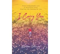 I Carry You: From Unimaginable Loss to Rewritten Grief, Find the Life Waiting for You
