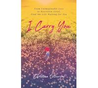 I Carry You: From Unimaginable Loss to Rewritten Grief, Find the Life Waiting for You