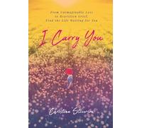 I Carry You: From Unimaginable Loss to Rewritten Grief, Find the Life Waiting for You