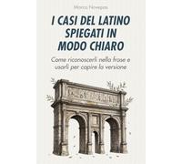 I casi del latino spiegati in modo chiaro: Come riconoscerli nella frase e usarli per capire la versione (Capire davvero il latino)