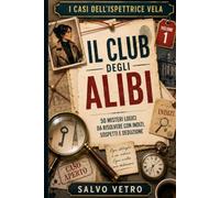 I Casi dell'Ispettrice Vela - Il Club degli Alibi: 50 Misteri Logici da Risolvere con Indizi, Sospetti e Deduzione