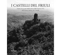 I castelli del Friuli. Trame di racconti dall'Archivio della Sezione FVG dell'Istituto Italiano dei Castelli