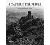 I castelli del Friuli. Trame di racconti dall'Archivio della Sezione FVG dell'Istituto Italiano dei Castelli