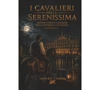 I Cavalieri della Serenissima: Misteri storie e leggende della repubblica di Venezia