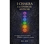 I CHAKRA E LE ENERGIE ANTICHE: Un viaggio esoterico tra chakra, kundalini e conoscenze proibite