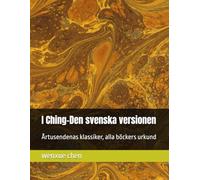 I Ching-Den svenska versionen: Årtusendenas klassiker, alla böckers urkund (Bilingual (Chinese-English) Analysis and Interpretation of the I Ching)