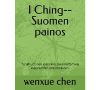 I Ching--Suomen painos: Tuhatvuotinen klassikko, lukemattomien klassikoiden ensimmäinen. (Bilingual (Chinese-English) Analysis and Interpretation of the I Ching)
