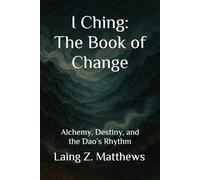 I Ching: The Book of Change: Alchemy, Destiny, and the Dao’s Rhythm