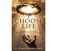 I Choose Life: A Priest’s Journey Through Cancer and Grace: Inspiring Christian Memoir on Faith, Healing, Hope, Spiritual Strength & Resilience | By Fr. Gregory Noronha C.Ss.R.