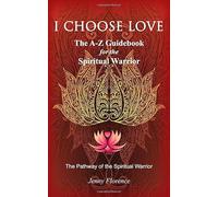 I Choose Love: The A-Z Guidebook for the Spiritual Warrior