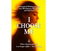 I Choose Me: A Prompted Writing Journey into Worthiness, Healing, and Self-Love