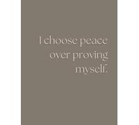I Choose Peace Over Proving Myself.: Positive Affirmation Motivational And Inspirational Notebook For Women